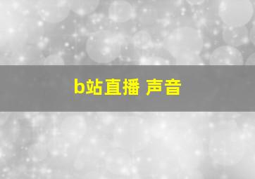 b站直播 声音